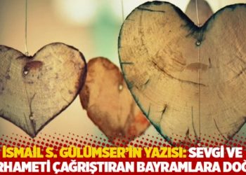 İsmail S. Gülümser’in yazısı: Sevgi ve merhameti çağrıştıran bayramlara doğru