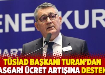 TÜSİAD Başkanı Turan’dan asgari ücret artışına destek