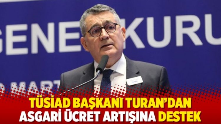 TÜSİAD Başkanı Turan’dan asgari ücret artışına destek