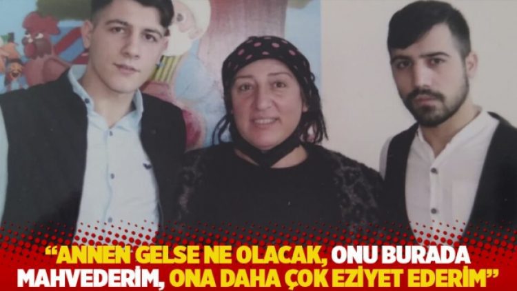 “Annen gelse ne olacak, onu burada mahvederim, ona daha çok eziyet ederim”