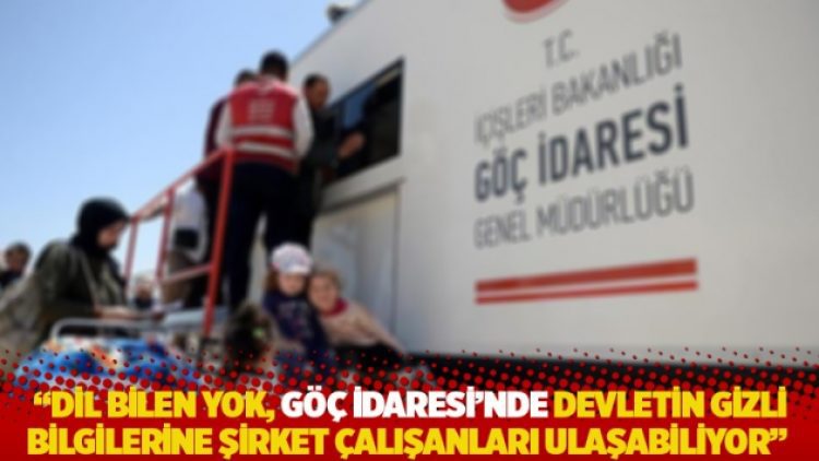 “Dil bilen yok, Göç İdaresi’nde devletin gizli bilgilerine şirket çalışanları ulaşabiliyor”