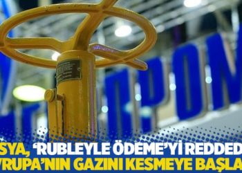 Rusya, ‘Rubleyle ödeme’yi reddeden Avrupa’nın gazını kesmeye başladı