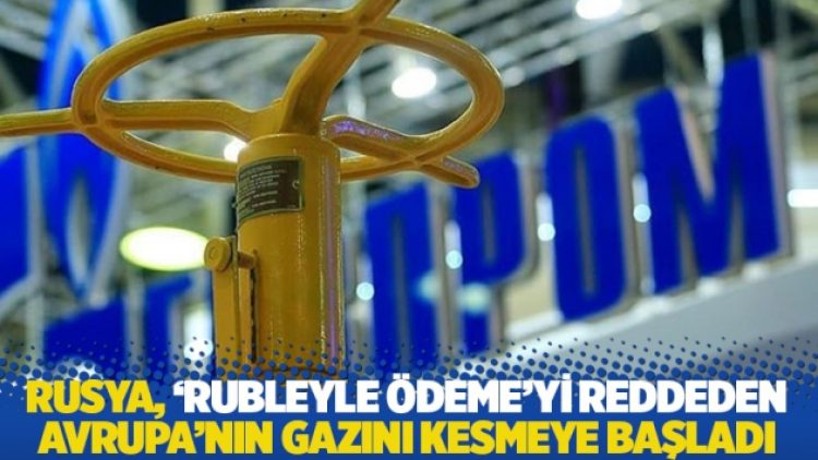 Rusya, ‘Rubleyle ödeme’yi reddeden Avrupa’nın gazını kesmeye başladı