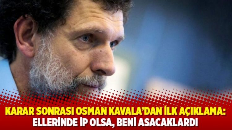 Karar sonrası Osman Kavala’dan ilk açıklama: Ellerinde ip olsa, beni asacaklardı
