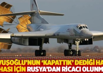 Çavuşoğlu’nun ‘kapattık’ dediği hava sahası için Rusya’dan ricacı olunmuş