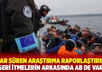 Aylar süren araştırma raporlaştırıldı: Geri itmelerin arkasında AB de var