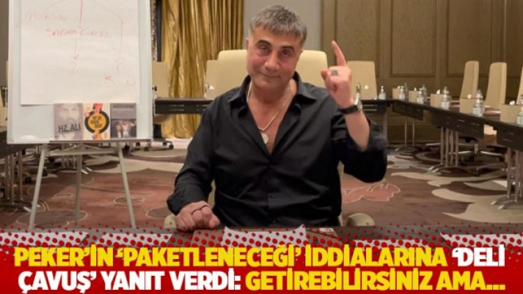 Peker’in ‘paketleneceği’ iddialarına ‘Deli Çavuş’ yanıt verdi: Getirebilirsiniz ama…