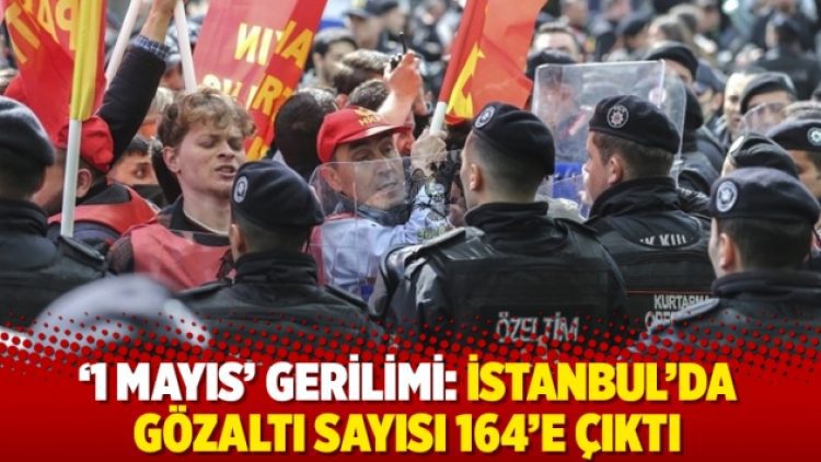 ‘1 Mayıs’ gerilimi: İstanbul’da gözaltı sayısı 164’e çıktı