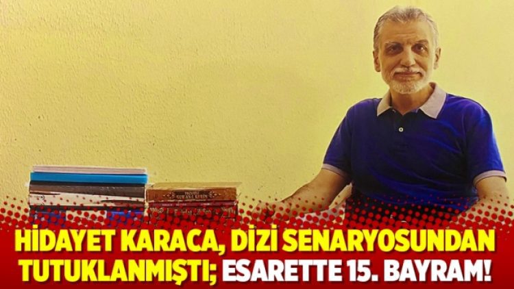 Hidayet Karaca, dizi senaryosundan tutuklanmıştı; esarette 15. bayram!