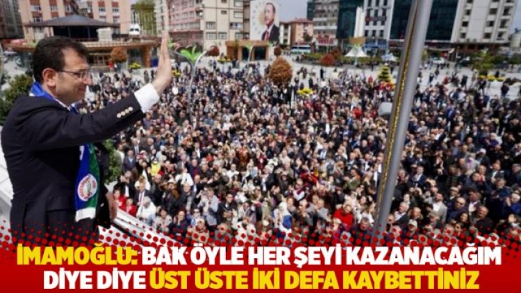 İmamoğlu Rize’de: Bak öyle her şeyi kazanacağım diye diye üst üste iki defa kaybettiniz