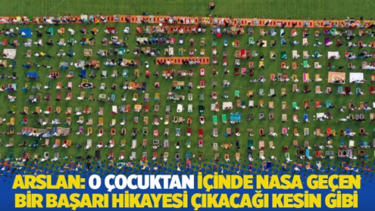 Arslan: O çocuktan içinde NASA geçen bir başarı hikayesi çıkacağı kesin gibi