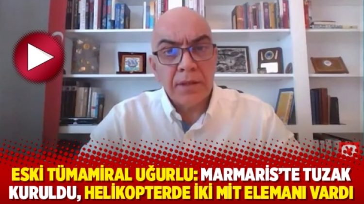 Eski Tümamiral Uğurlu: Marmaris’te tuzak kuruldu, helikopterde iki MİT elemanı vardı