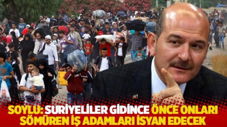 Soylu: Suriyeliler gidince önce onları sömüren iş adamları isyan edecek