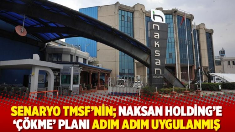 Senaryo TMSF’nin; Naksan Holding’e ‘çökme’ planı adım adım uygulanmış