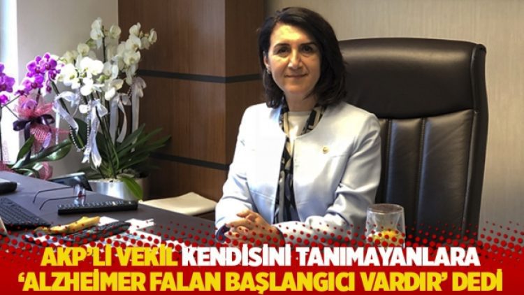 AKP’li vekil kendisini tanımayanlara ‘Alzheimer falan başlangıcı vardır’ dedi
