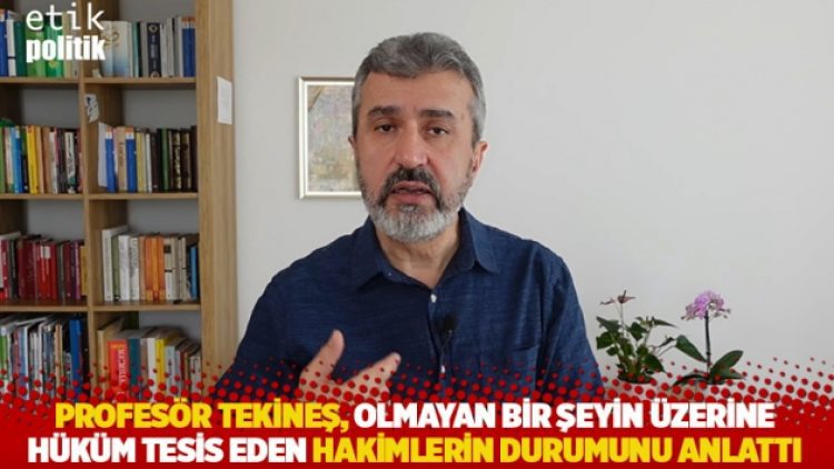 Profesör Tekineş, olmayan bir şeyin üzerine hüküm tesis eden hakimlerin durumunu anlattı