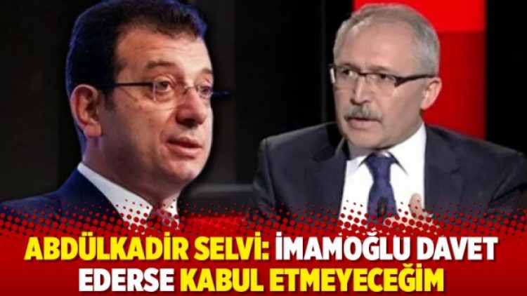 Abdülkadir Selvi: İmamoğlu davet ederse kabul etmeyeceğim