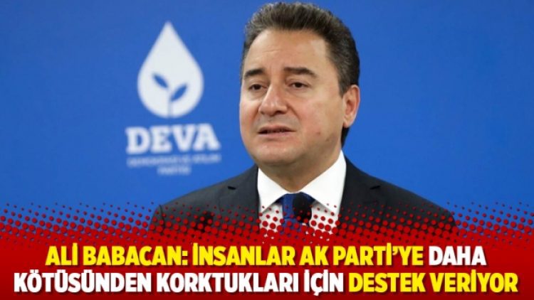 Ali Babacan: İnsanlar AK Parti’ye daha kötüsünden korktukları için destek veriyor