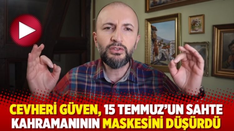 Cevheri Güven, 15 Temmuz’un sahte kahramanının maskesini düşürdü