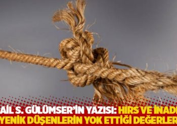 İsmail S. Gülümser: Benlik, haset, hırs ve inadına yenik düşenlerin yok ettiği değerler