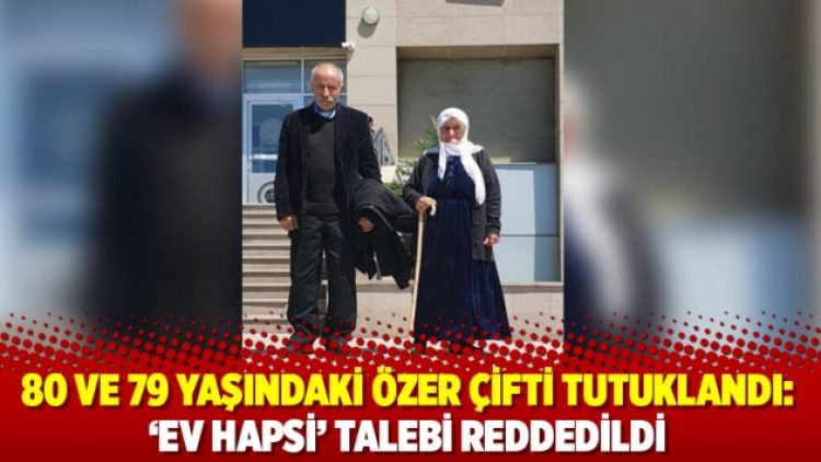 80 ve 79 yaşındaki Özer çifti tutuklandı: ‘Ev hapsi’ talebi reddedildi