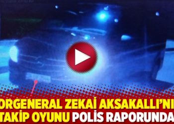 Korgeneral Zekai Aksakallı’nın takip oyunu polis raporunda