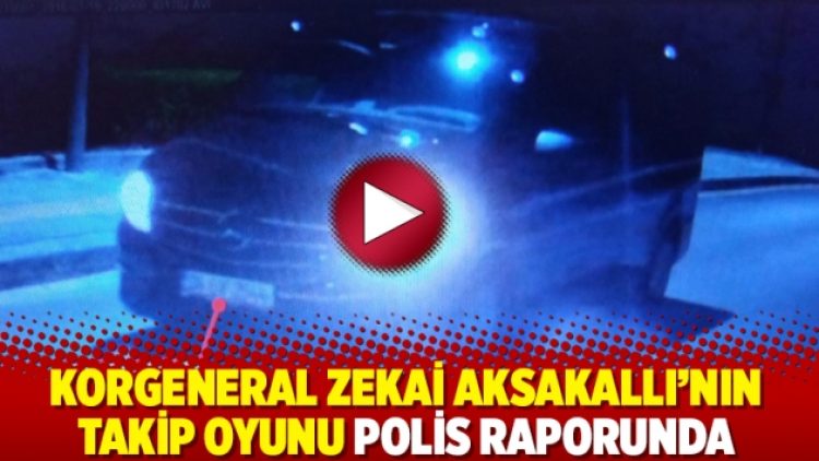 Korgeneral Zekai Aksakallı’nın takip oyunu polis raporunda