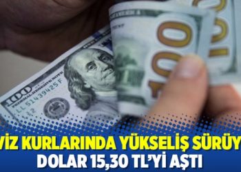 Döviz kurlarında yükseliş sürüyor; dolar 15,30 TL’yi aştı