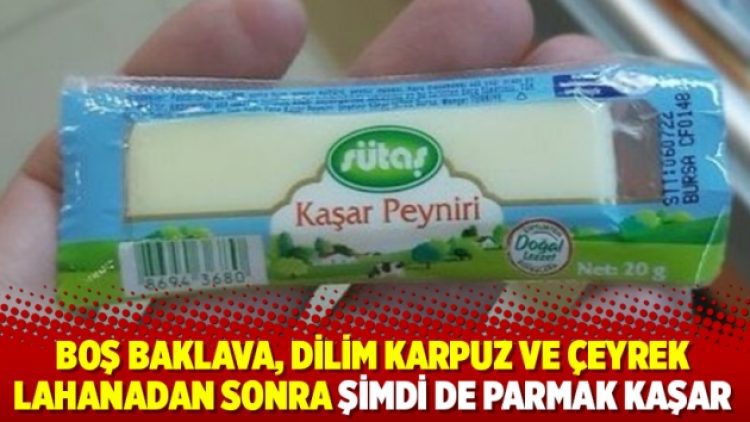 Boş baklava, dilim karpuz ve çeyrek lahanadan sonra şimdi de parmak kaşar