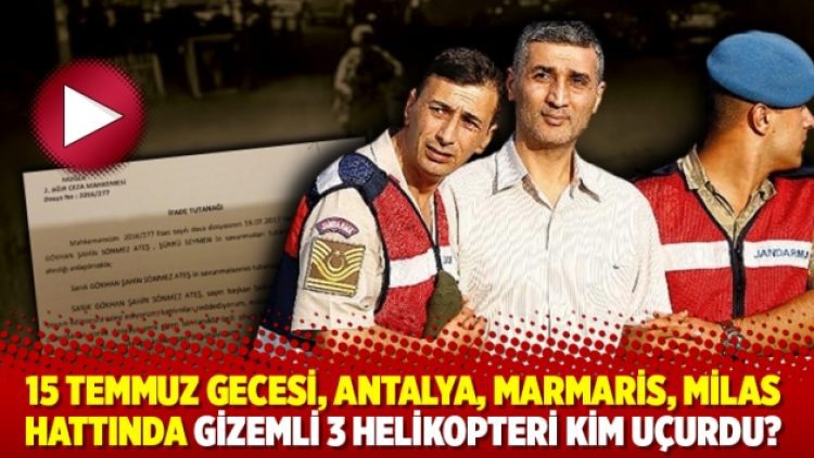 15 Temmuz gecesi, Antalya, Marmaris, Milas hattında gizemli 3 helikopteri kim uçurdu?
