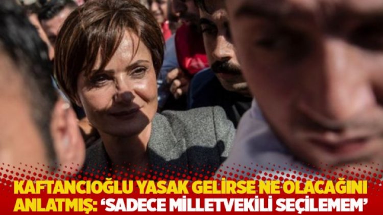 Kaftancıoğlu yasak gelirse ne olacağını anlatmış: ‘Sadece milletvekili seçilemem’