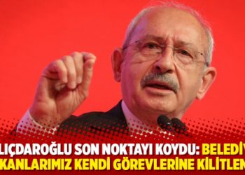 Kılıçdaroğlu son noktayı koydu: Belediye başkanlarımız kendi görevlerine kilitlensin