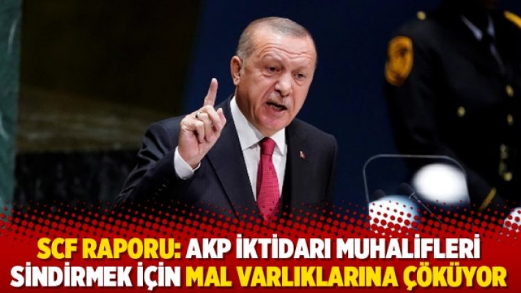 SCF raporu: AKP iktidarı muhalifleri sindirmek için mal varlıklarına çöküyor