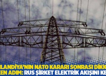 Finlandiya’nın NATO kararı sonrası dikkat çeken adım: Rus şirket, elektrik akışını kesti