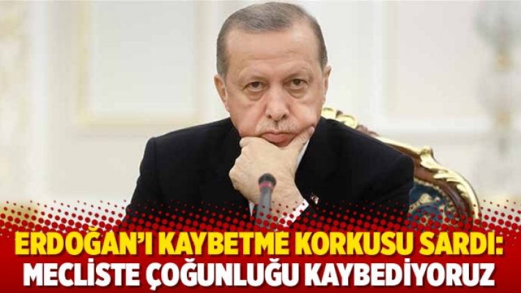 Erdoğan’ı kaybetme korkusu sardı: Mecliste çoğunluğu kaybediyoruz