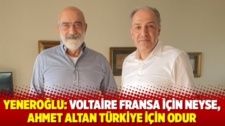Yeneroğlu: Voltaire Fransa için neyse, Ahmet Altan Türkiye için odur