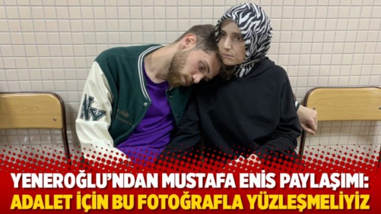 Yeneroğlu’ndan Mustafa Enis paylaşımı: Adalet için bu fotoğrafla yüzleşmeliyiz