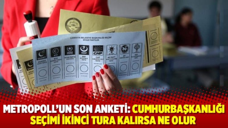 MetroPOLL’un son anketi: Cumhurbaşkanlığı seçimi ikinci tura kalırsa ne olur