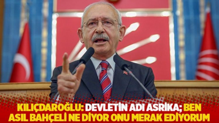 Kılıçdaroğlu: Devletin adı Asrika; Bahçeli ne diyor, ben asıl onu merak ediyorum