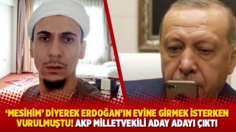 ‘Mesihim’ diyerek Erdoğan’ın evine girmek isterken vurulmuştu! AKP milletvekili aday adayı çıktı