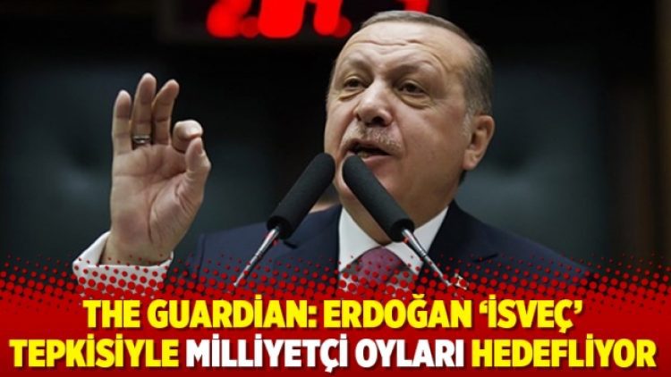 The Guardian: Erdoğan ‘İsveç’ tepkisiyle milliyetçi oyları hedefliyor