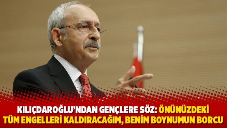 Kılıçdaroğlu’ndan gençlere söz: Önünüzdeki tüm engelleri kaldıracağım, benim boynumun borcu