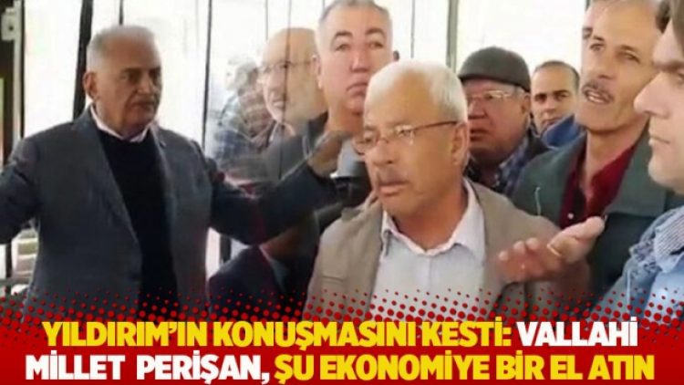 Yıldırım’ın konuşmasını kesti: Vallahi millet perişan, şu ekonomiye bir el atın