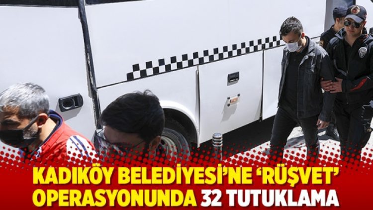 Kadıköy Belediyesi’ne ‘rüşvet’ operasyonunda 32 tutuklama