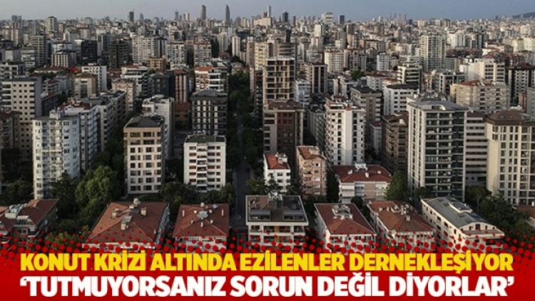 Konut krizi altında ezilenler dernek kuracak: ‘Tutmuyorsanız sorun değil diyorlar”