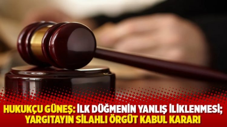 Hukukçu Güneş: İlk düğmenin yanlış iliklenmesi; yargıtayın silahlı örgüt kabul kararı
