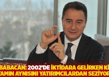 Babacan: 2002’de iktidara gelirken ki ortamın aynısını yatırımcılardan seziyorum