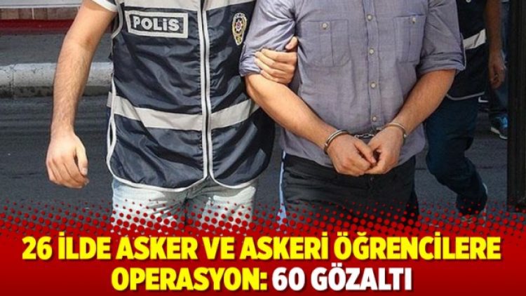 26 ilde asker ve askeri öğrencilere operasyon: 60 gözaltı