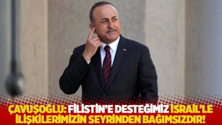 Çavuşoğlu: Filistin’e desteğimiz İsrail’le ilişkilerimizin seyrinden bağımsızdır!