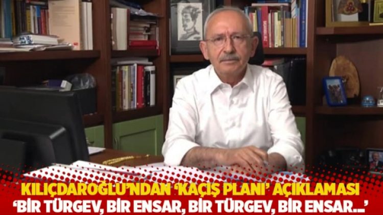 Kılıçdaroğlu’ndan ‘kaçış planı’ açıklaması: Bir TÜRGEV, bir Ensar, bir TÜRGEV, bir Ensar…